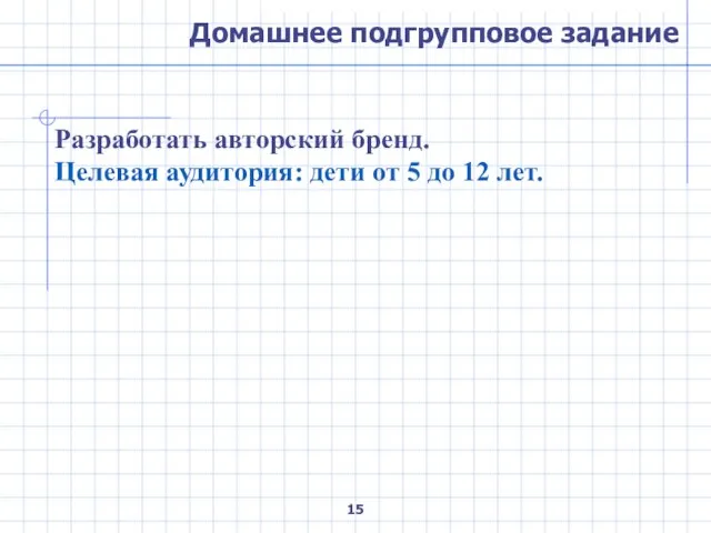 Домашнее подгрупповое задание Разработать авторский бренд. Целевая аудитория: дети от 5 до 12 лет.