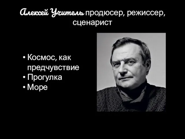 Алексей Учитель продюсер, режиссер, сценарист Космос, как предчувствие Прогулка Море