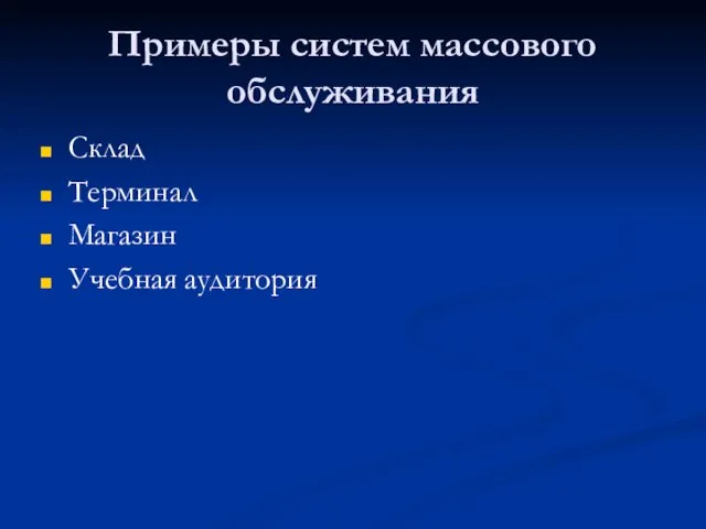 Примеры систем массового обслуживания Склад Терминал Магазин Учебная аудитория