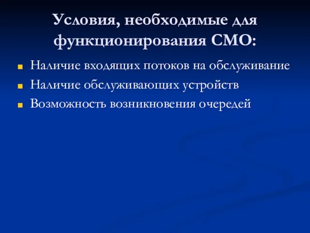 Условия, необходимые для функционирования СМО: Наличие входящих потоков на обслуживание Наличие обслуживающих устройств Возможность возникновения очередей