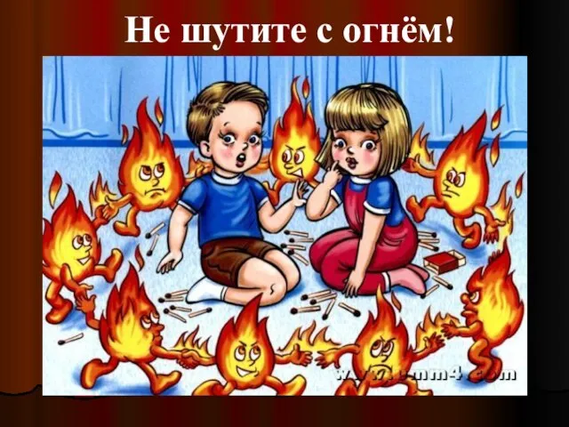 Не шутите с огнём!