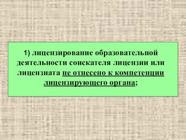 1) лицензирование образовательной деятельности соискателя лицензии или лицензиата не отнесено к компетенции лицензирующего органа;