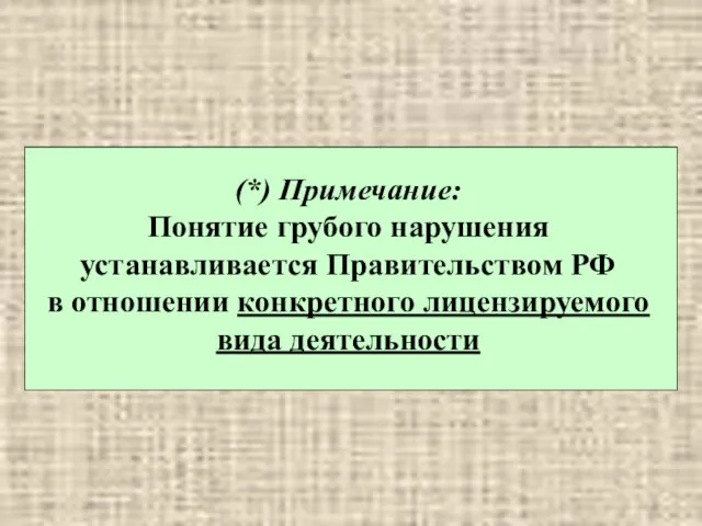 (*) Примечание: Понятие грубого нарушения устанавливается Правительством РФ в отношении конкретного лицензируемого вида деятельности