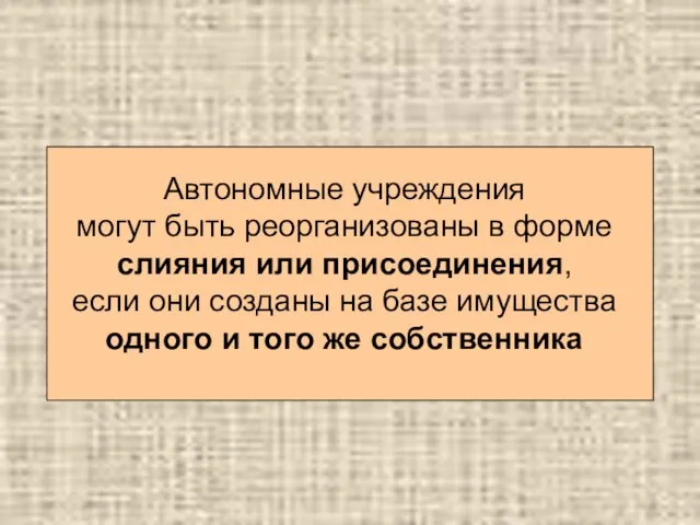 Автономные учреждения могут быть реорганизованы в форме слияния или присоединения, если они