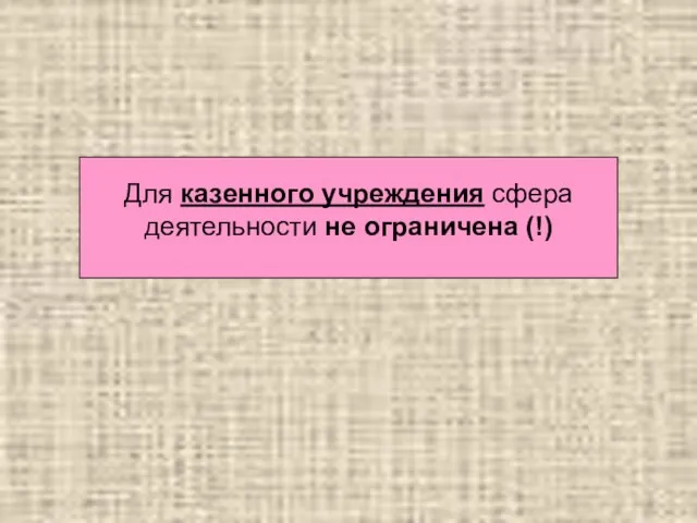 Для казенного учреждения сфера деятельности не ограничена (!)