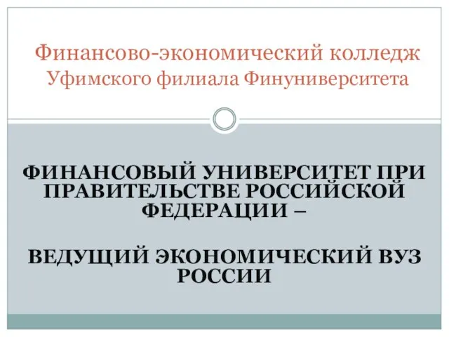 ФИНАНСОВЫЙ УНИВЕРСИТЕТ ПРИ ПРАВИТЕЛЬСТВЕ РОССИЙСКОЙ ФЕДЕРАЦИИ – ВЕДУЩИЙ ЭКОНОМИЧЕСКИЙ ВУЗ РОССИИ Финансово-экономический колледж Уфимского филиала Финуниверситета