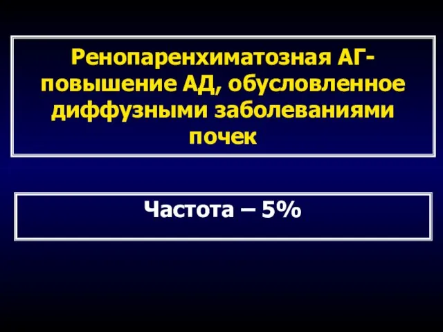 Ренопаренхиматозная АГ- повышение АД, обусловленное диффузными заболеваниями почек Частота – 5%