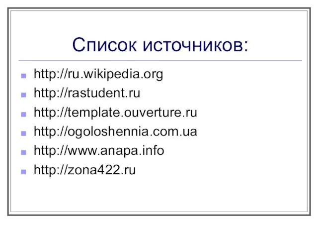 Список источников: http://ru.wikipedia.org http://rastudent.ru http://template.ouverture.ru http://ogoloshennia.com.ua http://www.anapa.info http://zona422.ru