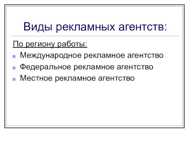 По региону работы: Международное рекламное агентство Федеральное рекламное агентство Местное рекламное агентство Виды рекламных агентств: