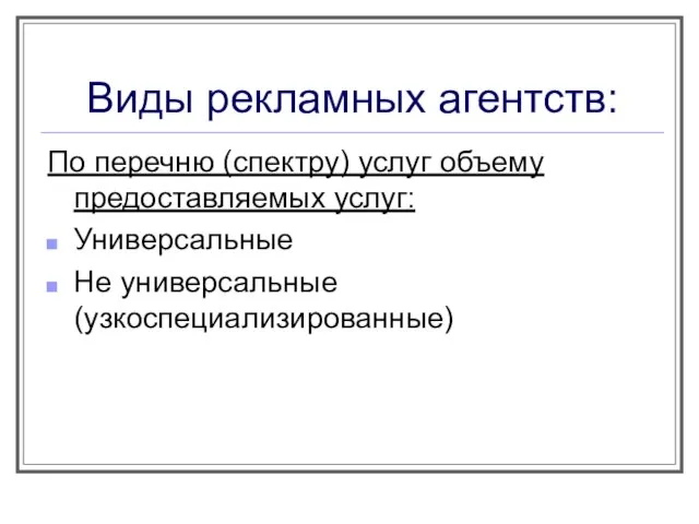 Виды рекламных агентств: По перечню (спектру) услуг объему предоставляемых услуг: Универсальные Не универсальные (узкоспециализированные)