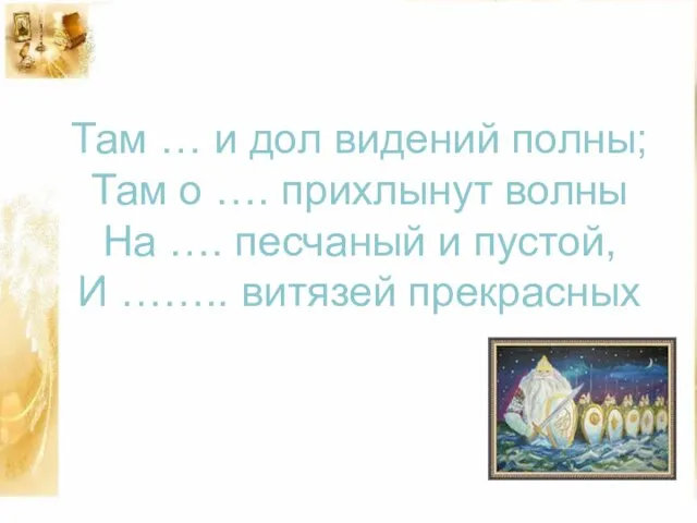 Там … и дол видений полны; Там о …. прихлынут волны На