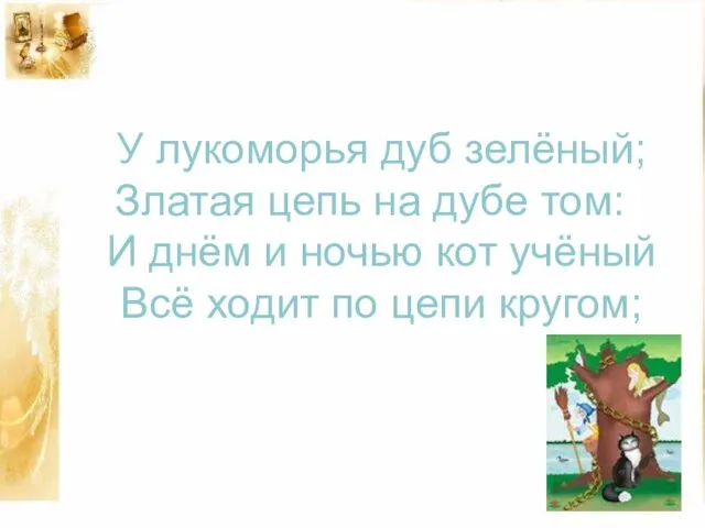 У лукоморья дуб зелёный; Златая цепь на дубе том: И днём и