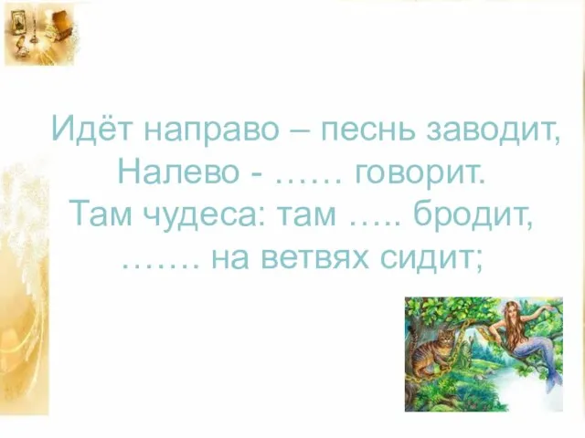 Идёт направо – песнь заводит, Налево - …… говорит. Там чудеса: там