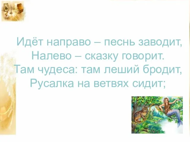 Идёт направо – песнь заводит, Налево – сказку говорит. Там чудеса: там