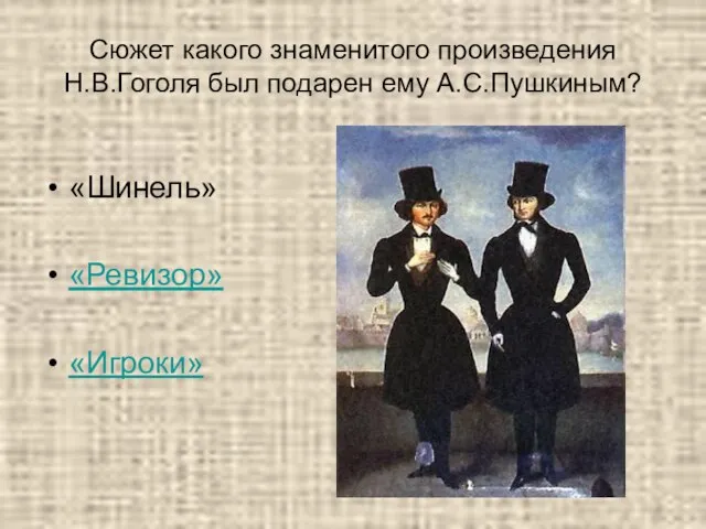 Сюжет какого знаменитого произведения Н.В.Гоголя был подарен ему А.С.Пушкиным? «Шинель» «Ревизор» «Игроки»