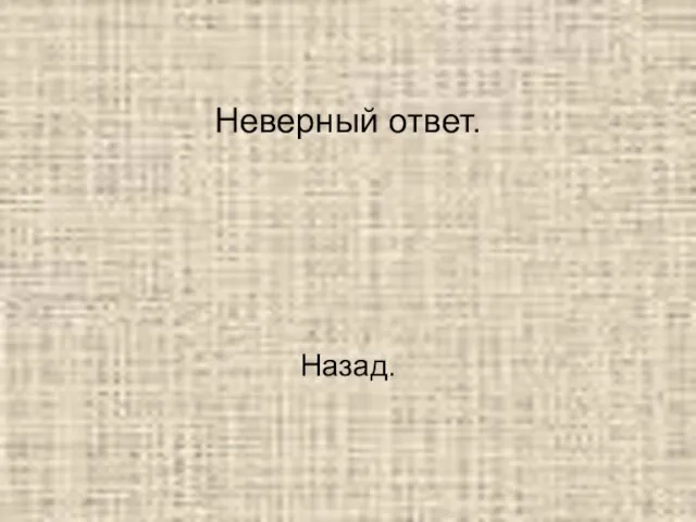 Неверный ответ. Назад.