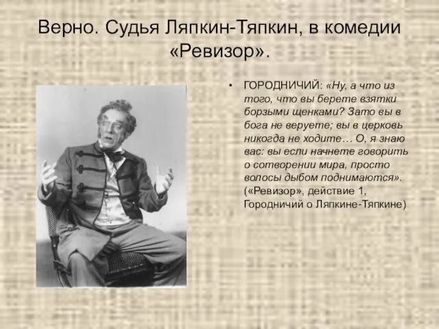 Верно. Судья Ляпкин-Тяпкин, в комедии «Ревизор». ГОРОДНИЧИЙ: «Ну, а что из того,