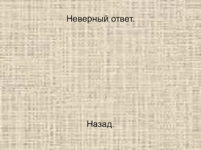 Неверный ответ. Назад.