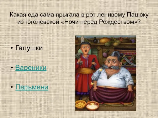 Какая еда сама прыгала в рот ленивому Пацюку из гоголевской «Ночи перед Рождеством»? Галушки Вареники Пельмени