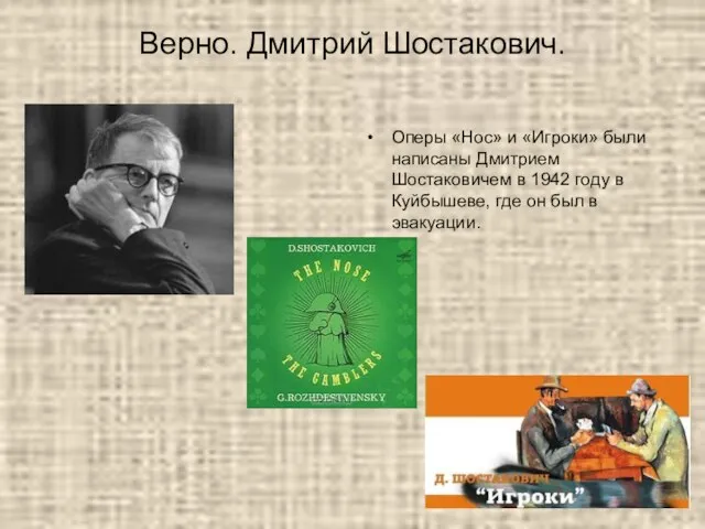 Верно. Дмитрий Шостакович. Оперы «Нос» и «Игроки» были написаны Дмитрием Шостаковичем в