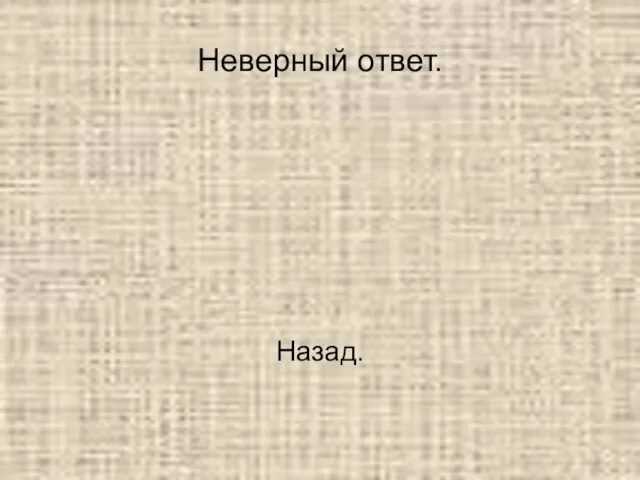 Неверный ответ. Назад.