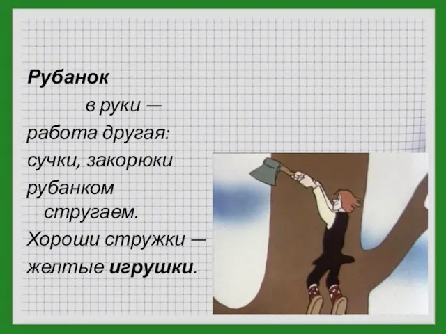 Рубанок в руки — работа другая: сучки, закорюки рубанком стругаем. Хороши стружки — желтые игрушки.