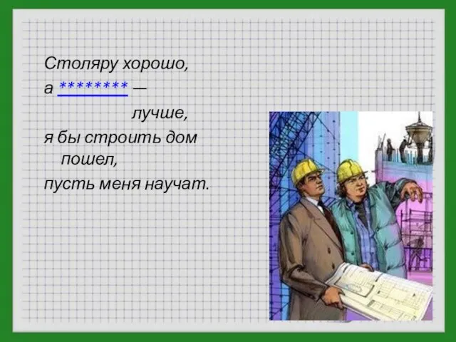 Столяру хорошо, а ******** — лучше, я бы строить дом пошел, пусть меня научат.