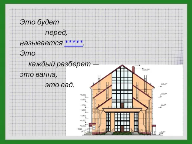 Это будет перед, называется *****. Это каждый разберет — это ванна, это сад.