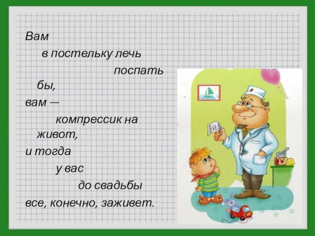 Вам в постельку лечь поспать бы, вам — компрессик на живот, и