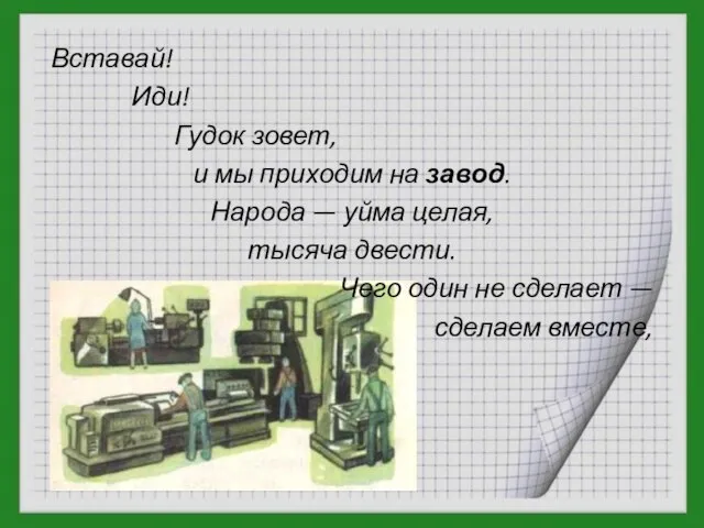 Вставай! Иди! Гудок зовет, и мы приходим на завод. Народа — уйма