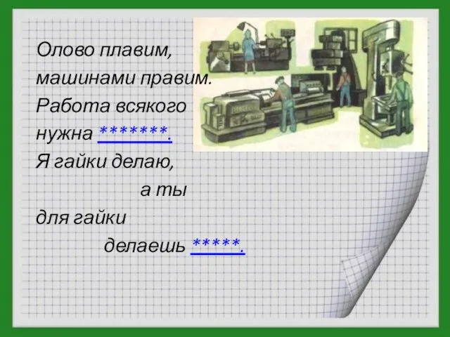 Олово плавим, машинами правим. Работа всякого нужна *******. Я гайки делаю, а