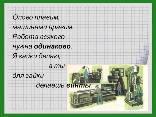 Олово плавим, машинами правим. Работа всякого нужна одинаково. Я гайки делаю, а