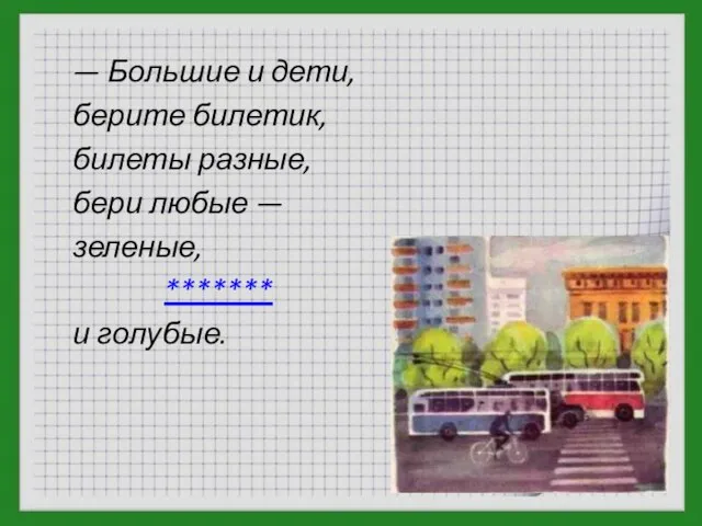 — Большие и дети, берите билетик, билеты разные, бери любые — зеленые, ******* и голубые.