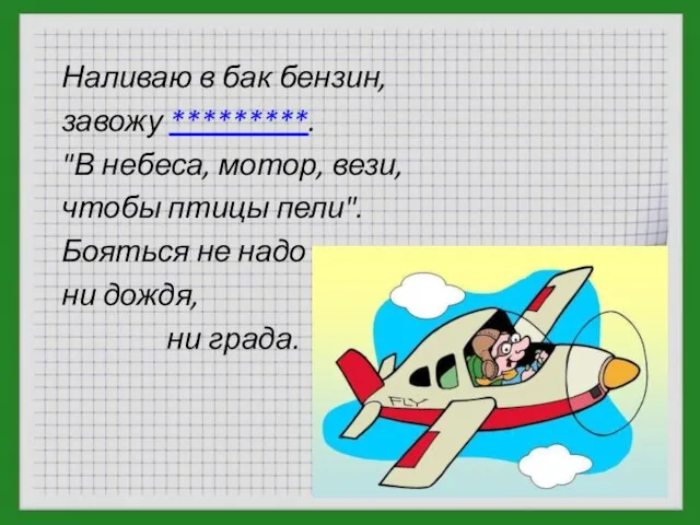 Наливаю в бак бензин, завожу *********. "В небеса, мотор, вези, чтобы птицы