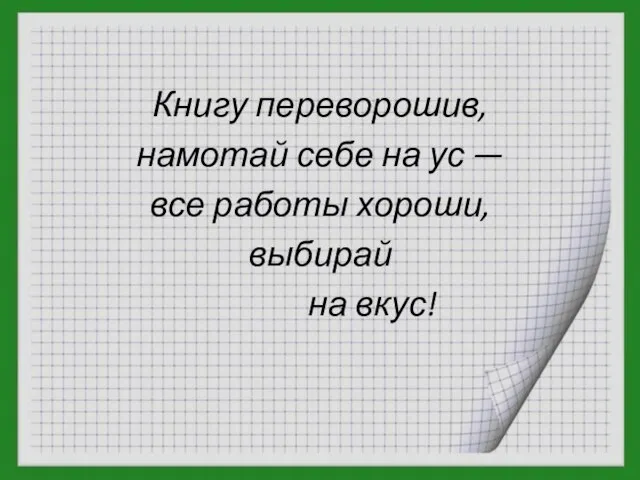 Книгу переворошив, намотай себе на ус — все работы хороши, выбирай на вкус!