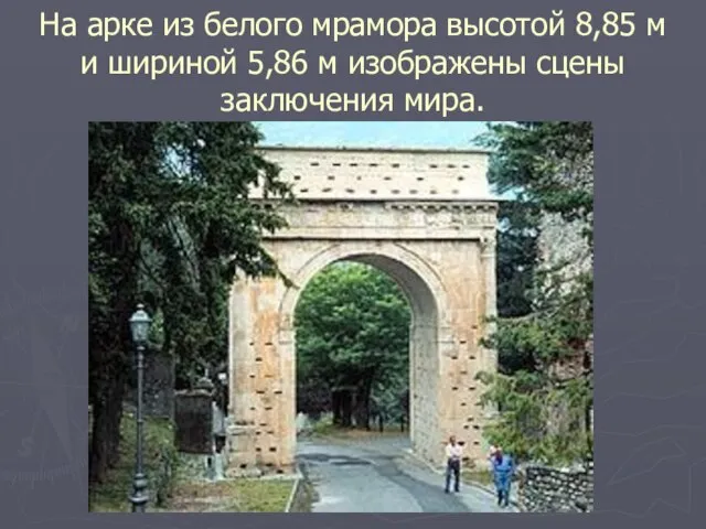 На арке из белого мрамора высотой 8,85 м и шириной 5,86 м изображены сцены заключения мира.