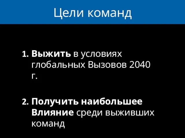 Цели команд Выжить в условиях глобальных Вызовов 2040 г. Получить наибольшее Влияние среди выживших команд