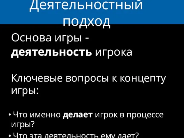 Деятельностный подход Основа игры - деятельность игрока Ключевые вопросы к концепту игры: