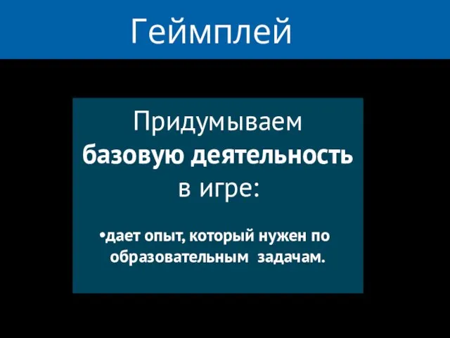 Геймплей Придумываем базовую деятельность в игре: дает опыт, который нужен по образовательным задачам.