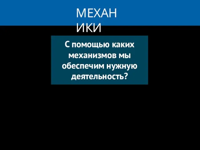 МЕХАНИКИ С помощью каких механизмов мы обеспечим нужную деятельность?