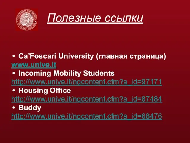 Полезные ссылки Ca’Foscari University (главная страница) www.unive.it Incoming Mobility Students http://www.unive.it/nqcontent.cfm?a_id=97171 Housing Office http://www.unive.it/nqcontent.cfm?a_id=87484 Buddy http://www.unive.it/nqcontent.cfm?a_id=68476