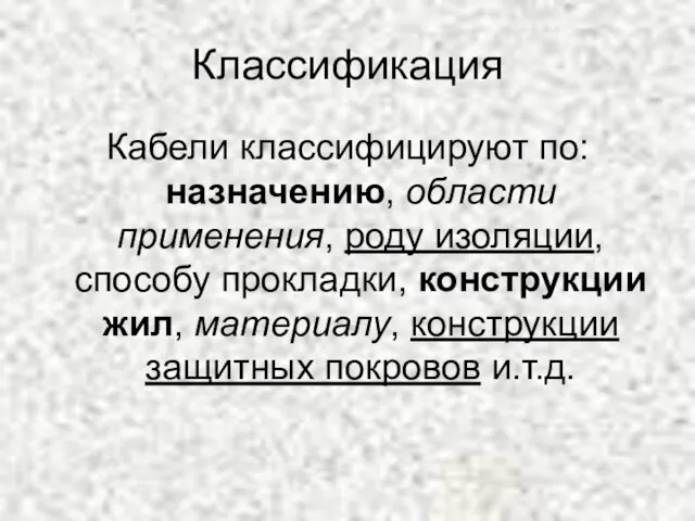 Классификация Кабели классифицируют по: назначению, области применения, роду изоляции, способу прокладки, конструкции