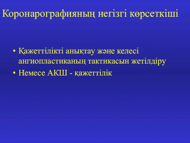 Коронарографияның негізгі көрсеткіші Қажеттілікті анықтау және келесі ангиопластиканың тактикасын жетілдіру Немесе АКШ - қажеттілік