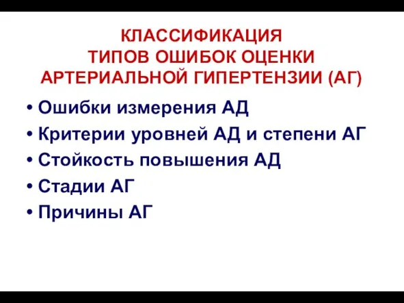 КЛАССИФИКАЦИЯ ТИПОВ ОШИБОК ОЦЕНКИ АРТЕРИАЛЬНОЙ ГИПЕРТЕНЗИИ (АГ) Ошибки измерения АД Критерии уровней