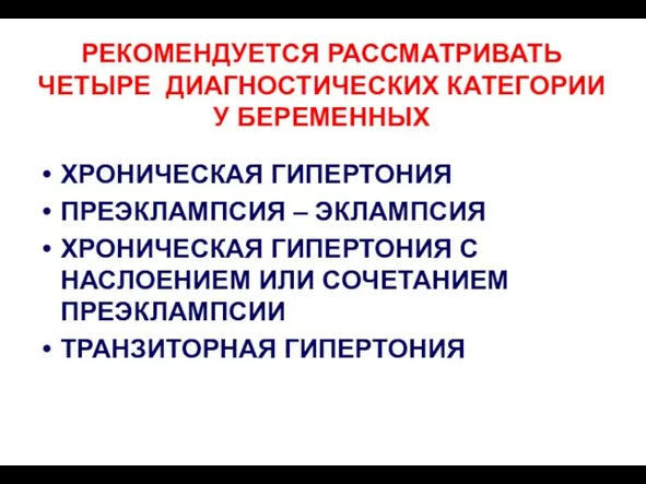 РЕКОМЕНДУЕТСЯ РАССМАТРИВАТЬ ЧЕТЫРЕ ДИАГНОСТИЧЕСКИХ КАТЕГОРИИ У БЕРЕМЕННЫХ ХРОНИЧЕСКАЯ ГИПЕРТОНИЯ ПРЕЭКЛАМПСИЯ – ЭКЛАМПСИЯ