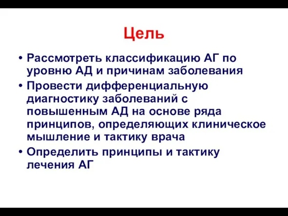 Цель Рассмотреть классификацию АГ по уровню АД и причинам заболевания Провести дифференциальную