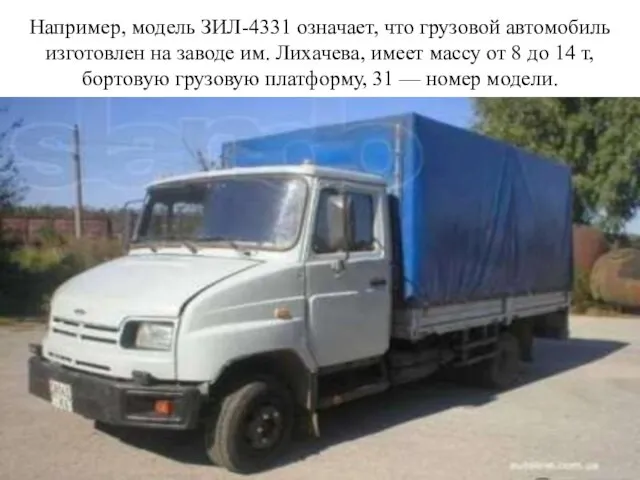 Например, модель ЗИЛ-4331 означает, что грузовой автомобиль изготовлен на заводе им. Лихачева,
