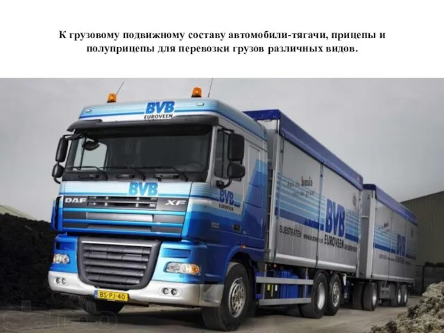 К грузовому подвижному составу автомобили-тягачи, прицепы и полуприцепы для перевозки грузов различных видов.