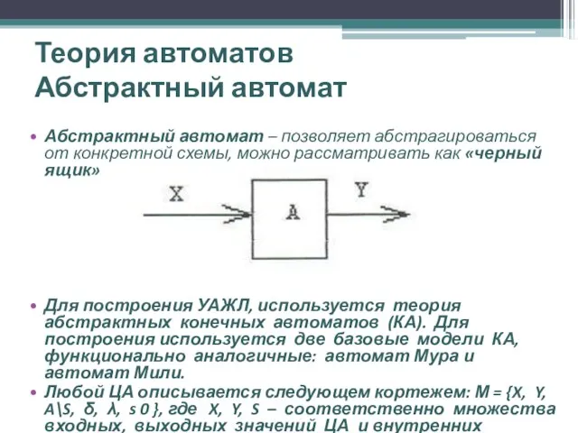 Теория автоматов Абстрактный автомат Абстрактный автомат – позволяет абстрагироваться от конкретной схемы,