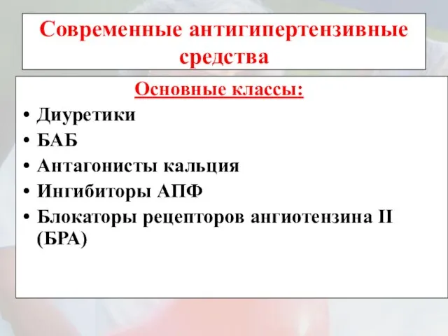 Современные антигипертензивные средства Основные классы: Диуретики БАБ Антагонисты кальция Ингибиторы АПФ Блокаторы рецепторов ангиотензина II (БРА)